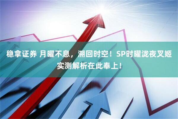 稳拿证券 月曜不息，溯回时空！SP时曜泷夜叉姬实测解析在此奉上！