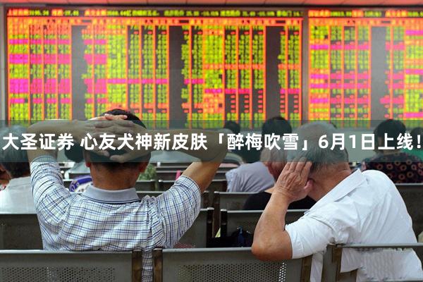 大圣证券 心友犬神新皮肤「醉梅吹雪」6月1日上线！