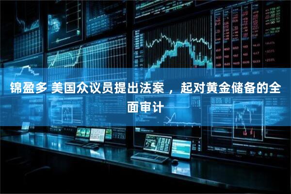 锦盈多 美国众议员提出法案 ，起对黄金储备的全面审计