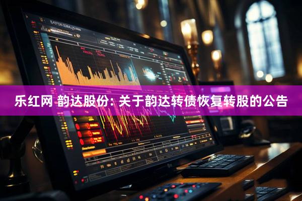 乐红网 韵达股份: 关于韵达转债恢复转股的公告