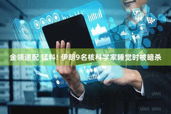 金领速配 猛料! 伊朗9名核科学家睡觉时被暗杀