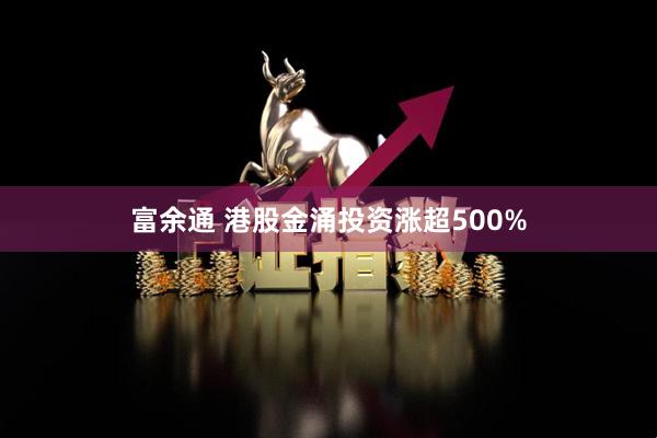 富余通 港股金涌投资涨超500%