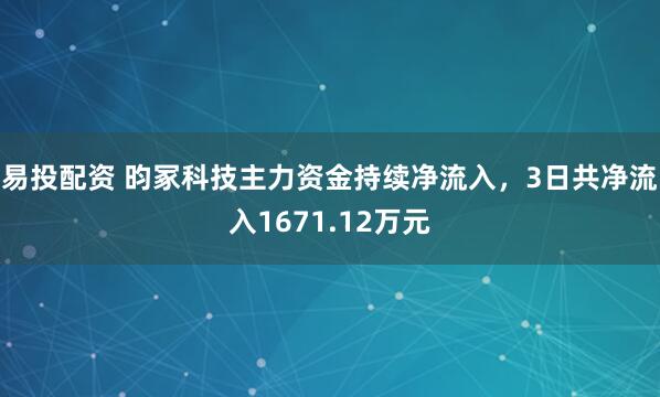 易投配资 昀冢科技主力资金持续净流入，3日共净流入1671.12万元