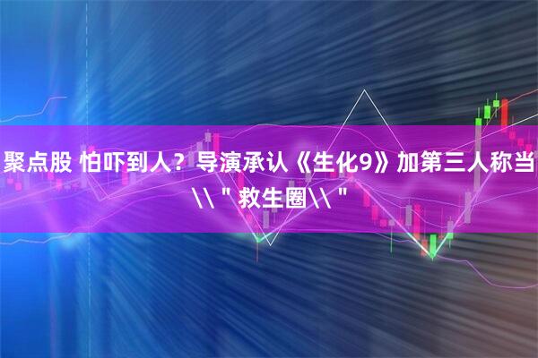 聚点股 怕吓到人？导演承认《生化9》加第三人称当\＂救生圈\＂