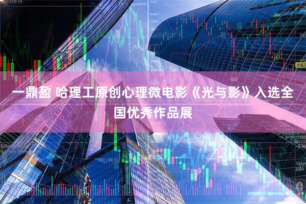 一鼎盈 哈理工原创心理微电影《光与影》入选全国优秀作品展