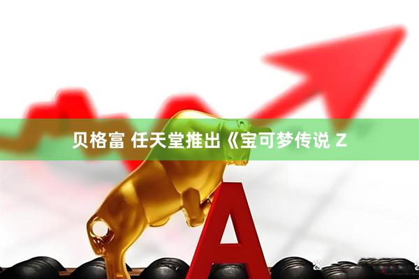 贝格富 任天堂推出《宝可梦传说 Z