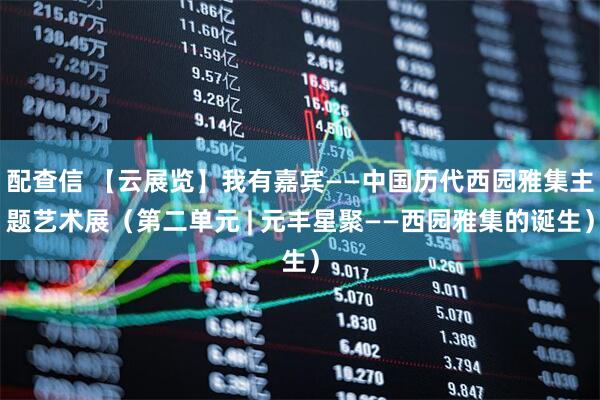 配查信 【云展览】我有嘉宾——中国历代西园雅集主题艺术展（第二单元 | 元丰星聚——西园雅集的诞生）