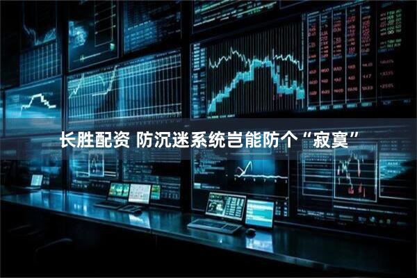 长胜配资 防沉迷系统岂能防个“寂寞”