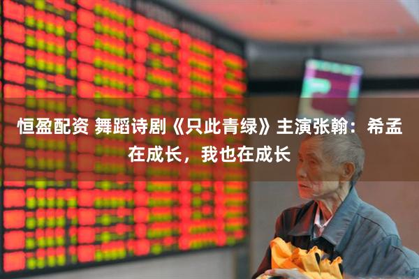 恒盈配资 舞蹈诗剧《只此青绿》主演张翰：希孟在成长，我也在成长